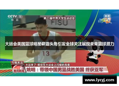 大运会美国篮球明星崭露头角引发全球关注展现未来篮球潜力