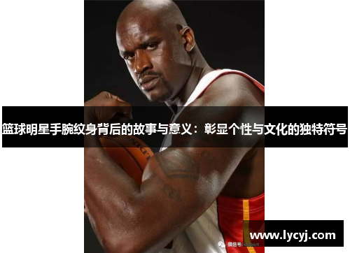 篮球明星手腕纹身背后的故事与意义：彰显个性与文化的独特符号
