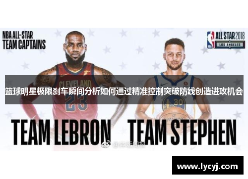 篮球明星极限刹车瞬间分析如何通过精准控制突破防线创造进攻机会